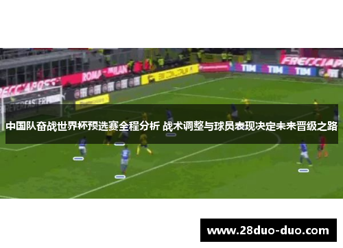 中国队奋战世界杯预选赛全程分析 战术调整与球员表现决定未来晋级之路