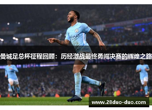 曼城足总杯征程回顾：历经激战最终勇闯决赛的辉煌之路