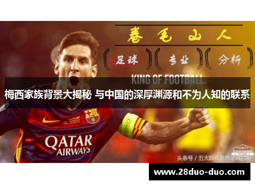 梅西家族背景大揭秘 与中国的深厚渊源和不为人知的联系