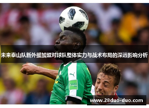 未来泰山队新外援加盟对球队整体实力与战术布局的深远影响分析