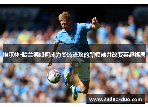 埃尔林·哈兰德如何成为曼城进攻的新领袖并改变英超格局