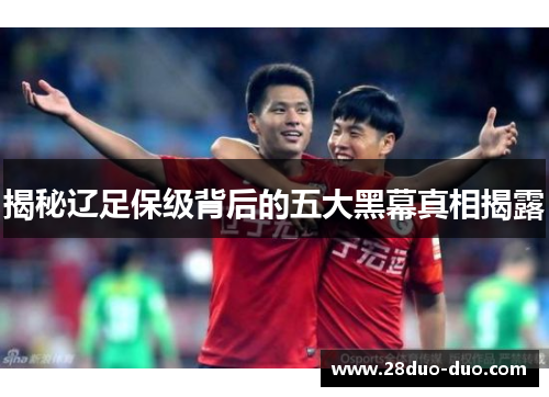 揭秘辽足保级背后的五大黑幕真相揭露