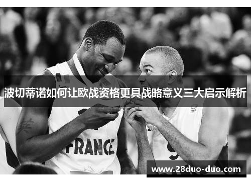 波切蒂诺如何让欧战资格更具战略意义三大启示解析