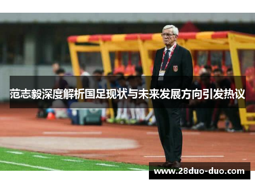 范志毅深度解析国足现状与未来发展方向引发热议
