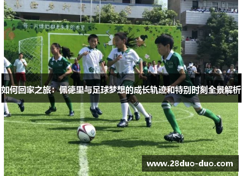 如何回家之旅：佩德里与足球梦想的成长轨迹和特别时刻全景解析