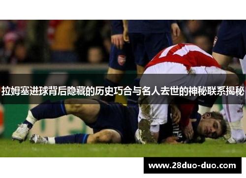 拉姆塞进球背后隐藏的历史巧合与名人去世的神秘联系揭秘