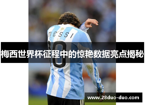 梅西世界杯征程中的惊艳数据亮点揭秘