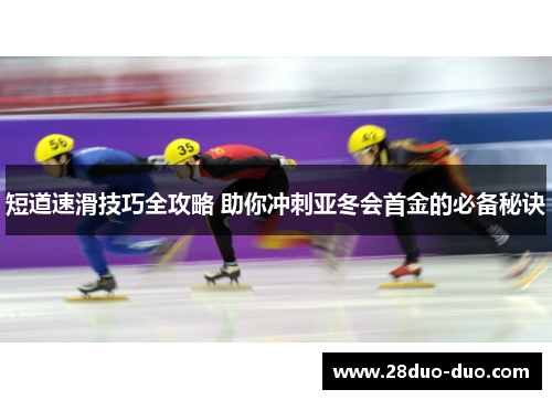 短道速滑技巧全攻略 助你冲刺亚冬会首金的必备秘诀
