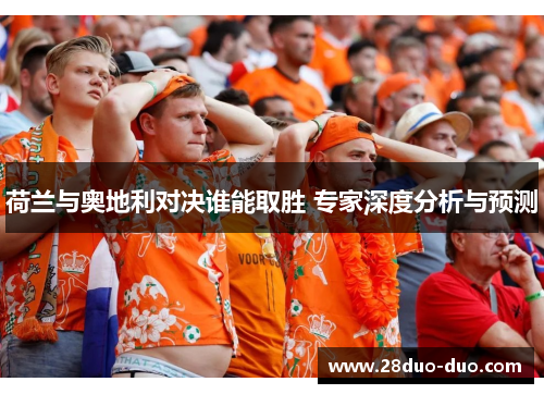 荷兰与奥地利对决谁能取胜 专家深度分析与预测