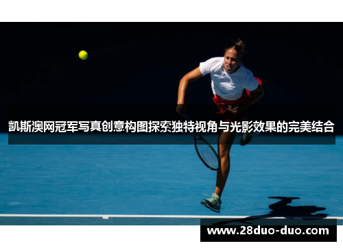 凯斯澳网冠军写真创意构图探索独特视角与光影效果的完美结合