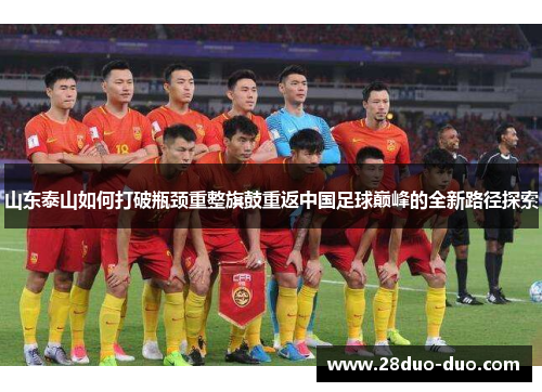 山东泰山如何打破瓶颈重整旗鼓重返中国足球巅峰的全新路径探索