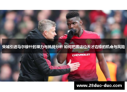 曼城引进马尔穆什的潜力与挑战分析 如何把握这位天才边锋的机会与风险
