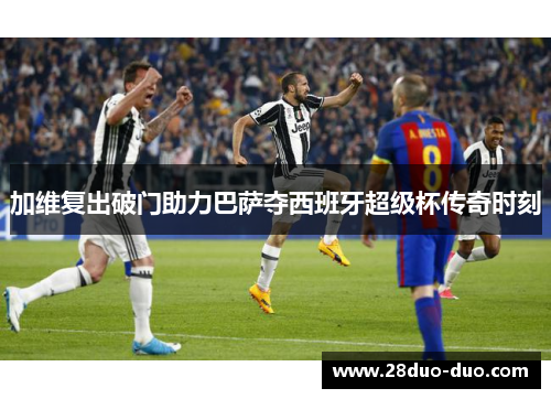 加维复出破门助力巴萨夺西班牙超级杯传奇时刻