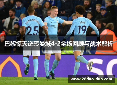 巴黎惊天逆转曼城4-2全场回顾与战术解析