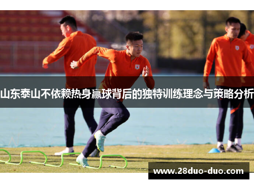 山东泰山不依赖热身赢球背后的独特训练理念与策略分析