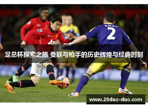 足总杯探索之旅 曼联与枪手的历史辉煌与经典时刻