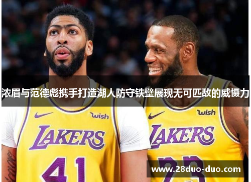 浓眉与范德彪携手打造湖人防守铁壁展现无可匹敌的威慑力