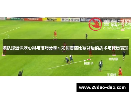 港队球迷识波心得与技巧分享：如何看懂比赛背后的战术与球员表现