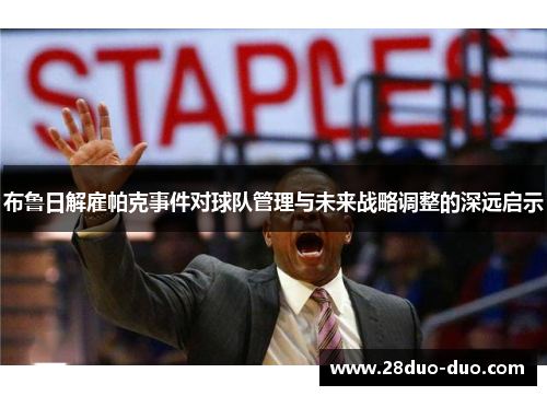 布鲁日解雇帕克事件对球队管理与未来战略调整的深远启示