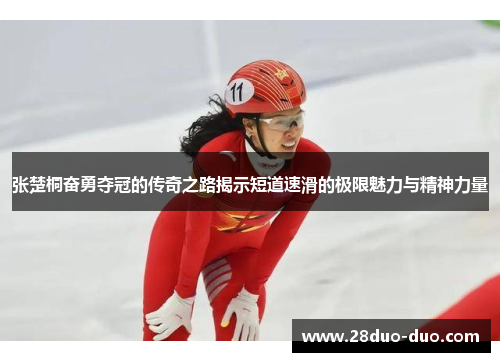 张楚桐奋勇夺冠的传奇之路揭示短道速滑的极限魅力与精神力量