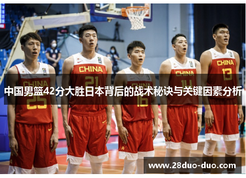中国男篮42分大胜日本背后的战术秘诀与关键因素分析