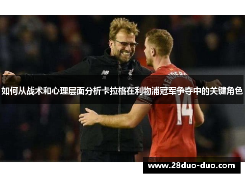 如何从战术和心理层面分析卡拉格在利物浦冠军争夺中的关键角色