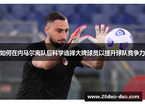 如何在内马尔离队后科学选择大牌球员以提升球队竞争力