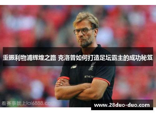 重振利物浦辉煌之路 克洛普如何打造足坛霸主的成功秘笈