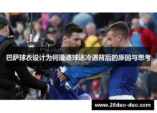 巴萨球衣设计为何遭遇球迷冷遇背后的原因与思考