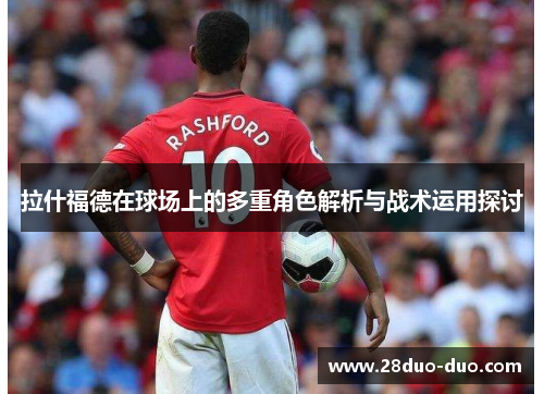 拉什福德在球场上的多重角色解析与战术运用探讨