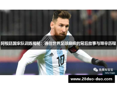 阿根廷国家队训练揭秘：通往世界足球巅峰的背后故事与艰辛历程