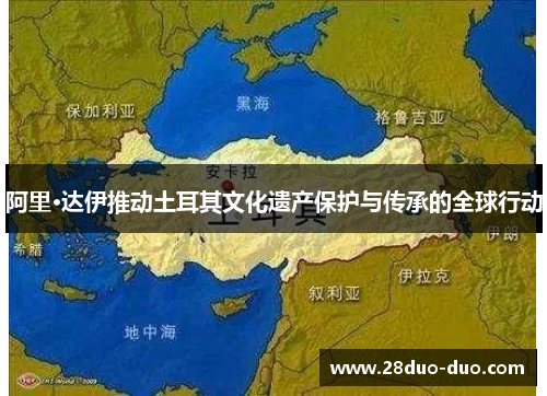 阿里·达伊推动土耳其文化遗产保护与传承的全球行动